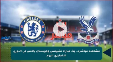 مشاهدة مباشرة.. بث مباراة تشيلسي وكريستال بالاس في الدوري الإنجليزي اليوم